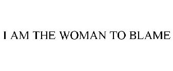 I AM THE WOMAN TO BLAME