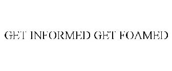 GET INFORMED GET FOAMED