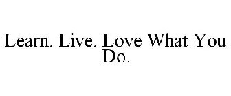 LEARN. LIVE. LOVE WHAT YOU DO.