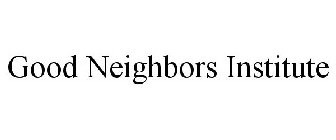 GOOD NEIGHBORS INSTITUTE