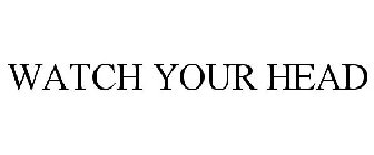 WATCH YOUR HEAD