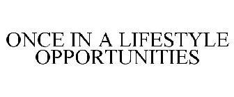 ONCE IN A LIFESTYLE OPPORTUNITIES