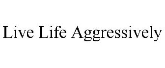 LIVE LIFE AGGRESSIVELY