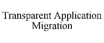 TRANSPARENT APPLICATION MIGRATION