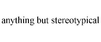 ANYTHING BUT STEREOTYPICAL