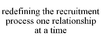 REDEFINING THE RECRUITMENT PROCESS ONE RELATIONSHIP AT A TIME