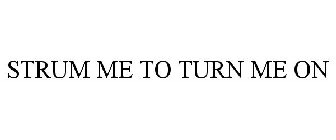STRUM ME TO TURN ME ON