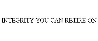INTEGRITY YOU CAN RETIRE ON
