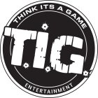 T.I.G. THINK ITS A GAME ENTERTAINMENT