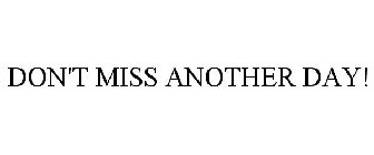 DON'T MISS ANOTHER DAY!