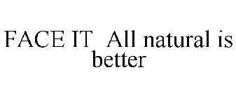 FACE IT ALL NATURAL IS BETTER