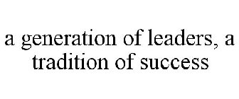 A GENERATION OF LEADERS, A TRADITION OF SUCCESS