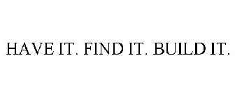 HAVE IT. FIND IT. BUILD IT.