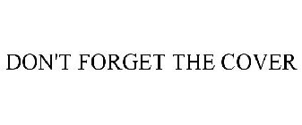 DON'T FORGET THE COVER