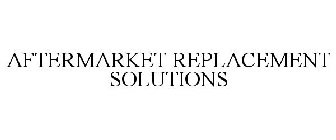 AFTERMARKET REPLACEMENT SOLUTIONS