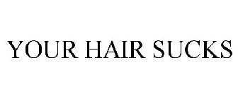 YOUR HAIR SUCKS