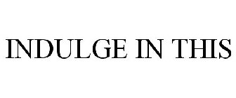 INDULGE IN THIS
