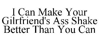 I CAN MAKE YOUR GILRFRIEND'S ASS SHAKE BETTER THAN YOU CAN
