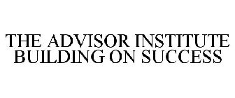 THE ADVISOR INSTITUTE BUILDING ON SUCCESS