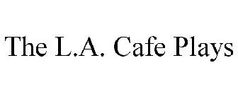 THE L.A. CAFE PLAYS