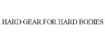 HARD GEAR FOR HARD BODIES
