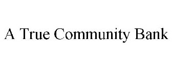 A TRUE COMMUNITY BANK