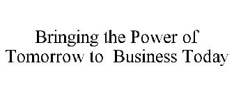 BRINGING THE POWER OF TOMORROW TO BUSINESS TODAY