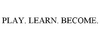 PLAY. LEARN. BECOME.