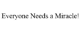 EVERYONE NEEDS A MIRACLE!