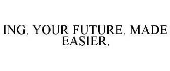 ING. YOUR FUTURE. MADE EASIER.