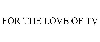 FOR THE LOVE OF TV