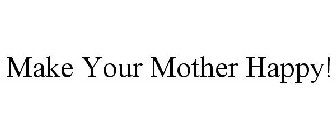 MAKE YOUR MOTHER HAPPY!