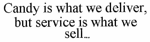 CANDY IS WHAT WE DELIVER, BUT SERVICE ISWHAT WE SELL...