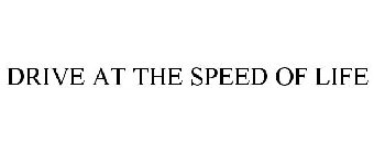 DRIVE AT THE SPEED OF LIFE