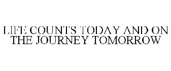 LIFE COUNTS TODAY AND ON THE JOURNEY TOMORROW