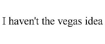 I HAVEN'T THE VEGAS IDEA