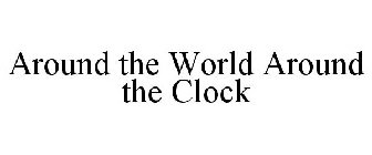 AROUND THE WORLD AROUND THE CLOCK