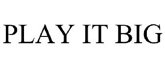 PLAY IT BIG