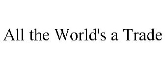 ALL THE WORLD'S A TRADE