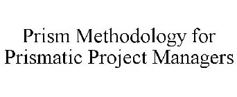 PRISM METHODOLOGY FOR PRISMATIC PROJECT MANAGERS
