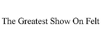THE GREATEST SHOW ON FELT