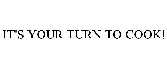 IT'S YOUR TURN TO COOK!