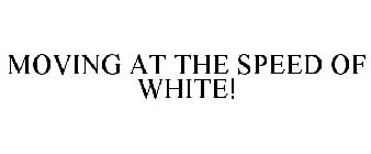 MOVING AT THE SPEED OF WHITE!