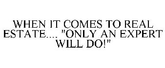 WHEN IT COMES TO REAL ESTATE.... 