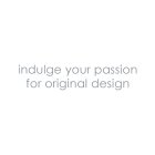 INDULGE YOUR PASSION FOR ORIGINAL DESIGN