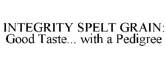 INTEGRITY SPELT GRAIN: GOOD TASTE... WITH A PEDIGREE