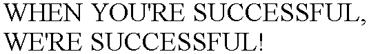 WHEN YOU'RE SUCCESSFUL, WE'RE SUCCESSFUL!