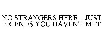 NO STRANGERS HERE... JUST FRIENDS YOU HAVEN'T MET