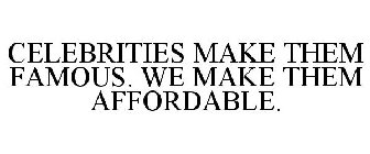 CELEBRITIES MAKE THEM FAMOUS. WE MAKE THEM AFFORDABLE.
