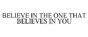 BELIEVE IN THE ONE THAT BELIEVES IN YOU